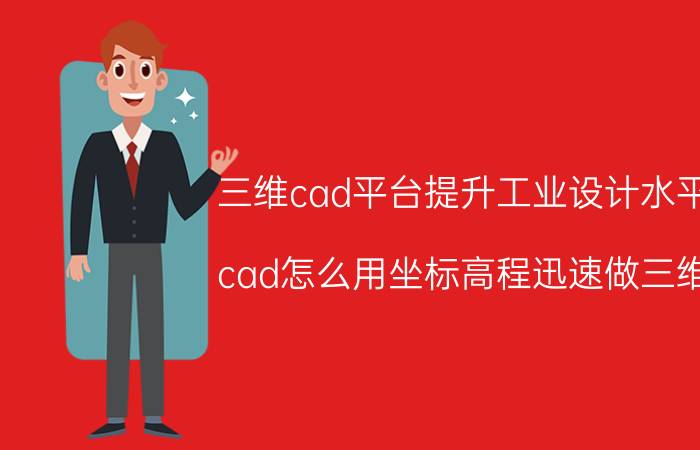 三维cad平台提升工业设计水平 cad怎么用坐标高程迅速做三维？